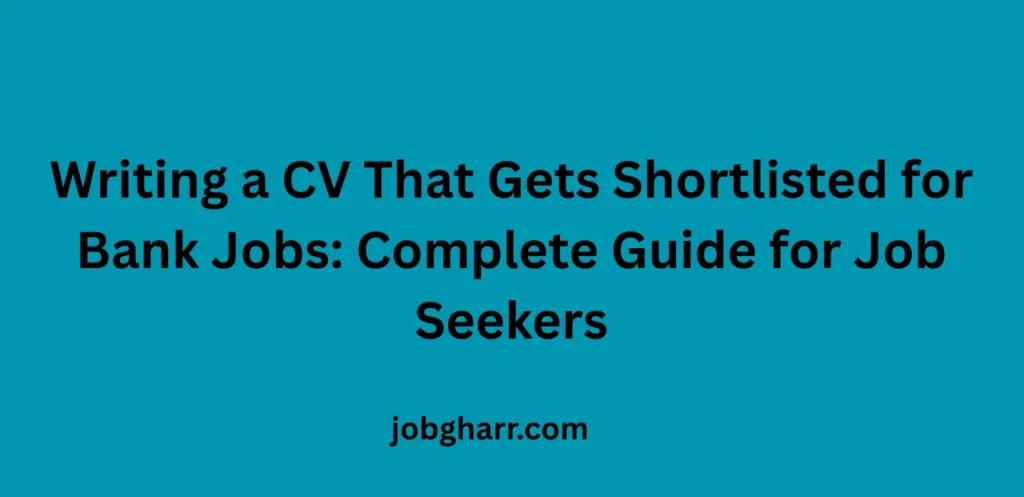 Writing a CV That Gets Shortlisted for Bank Jobs: Complete Guide for Job Seekers