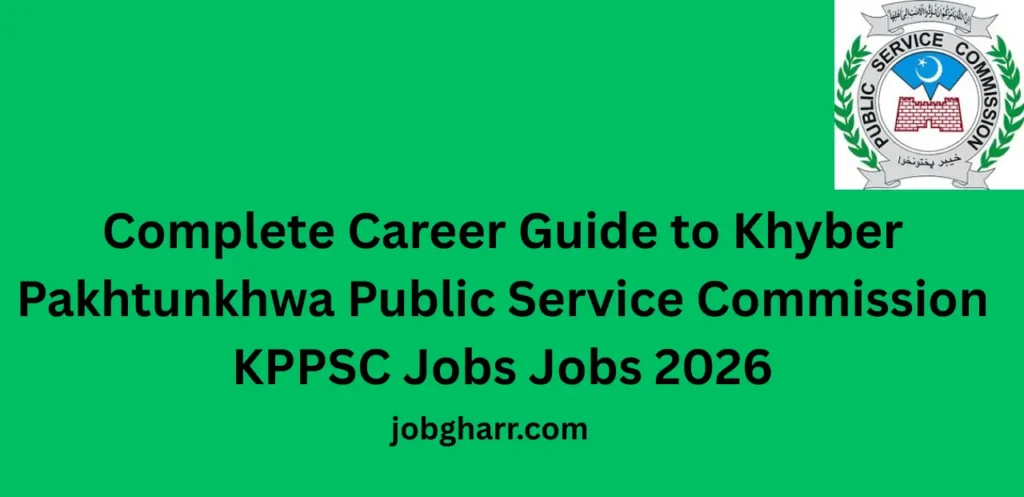 Complete Career Guide to Khyber Pakhtunkhwa Public Service Commission KPPSC Jobs Jobs 2026 Opportunities