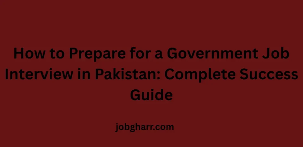 How to Prepare for a Government Job Interview in Pakistan: Complete Success Guide