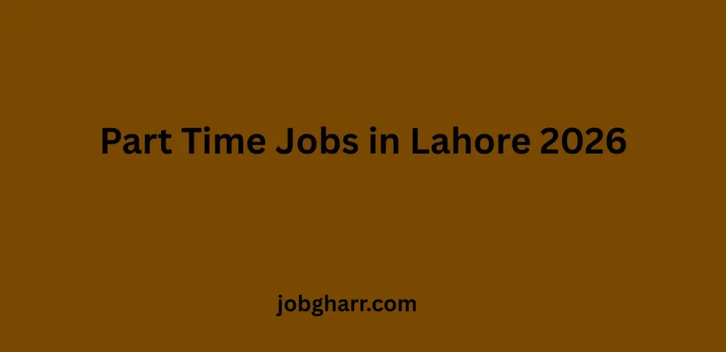 Part Time Jobs in Lahore 2026 – Work from Home & Office Opportunities for Students and Professionals